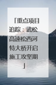 重点项目追踪：武松高速松西河特大桥开启施工攻坚期