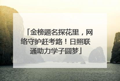 金榜题名探花里，网络守护赶考路！日照联通助力学子圆梦