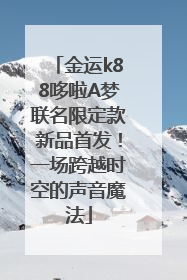 金运k88哆啦A梦联名限定款新品首发！一场跨越时空的声音魔法