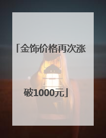 金饰价格再次涨破1000元