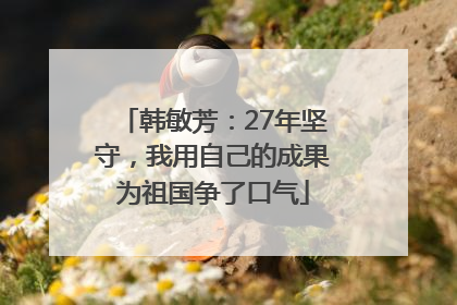 韩敏芳：27年坚守，我用自己的成果为祖国争了口气