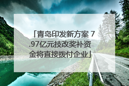 青岛印发新方案 7.97亿元技改奖补资金将直接拨付企业