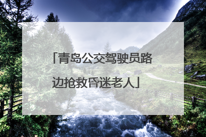青岛公交驾驶员路边抢救昏迷老人
