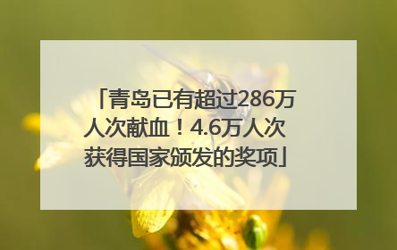 青岛已有超过286万人次献血！4.6万人次获得国家颁发的奖项