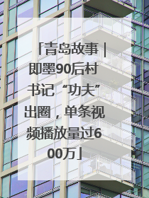 青岛故事｜即墨90后村书记“功夫”出圈，单条视频播放量过600万