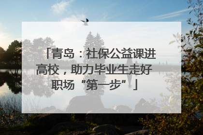 青岛：社保公益课进高校，助力毕业生走好职场“第一步”