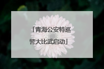 青海公安特巡警大比武启动