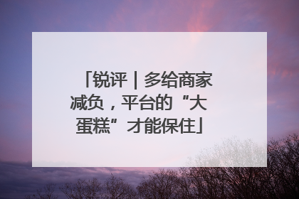 锐评｜多给商家减负，平台的“大蛋糕”才能保住