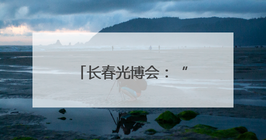 长春光博会：“光”照产业发展