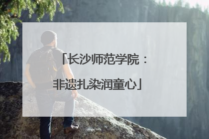 长沙师范学院：非遗扎染润童心