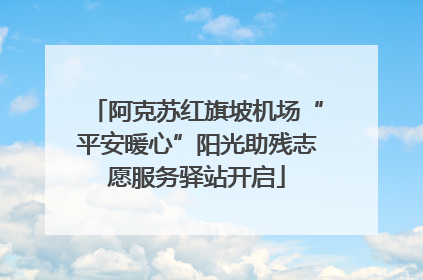 阿克苏红旗坡机场“平安暖心”阳光助残志愿服务驿站开启