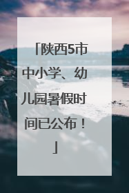 陕西5市中小学、幼儿园暑假时间已公布！