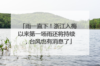 雨一直下！浙江入梅以来第一场雨还将持续，台风也有消息了