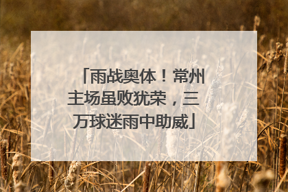 雨战奥体！常州主场虽败犹荣，三万球迷雨中助威
