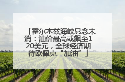 霍尔木兹海峡悬念未消：油价最高或飙至120美元，全球经济期待欧佩克“加油”