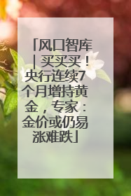 风口智库｜买买买！央行连续7个月增持黄金，专家：金价或仍易涨难跌