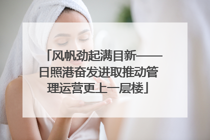 风帆劲起满目新——日照港奋发进取推动管理运营更上一层楼