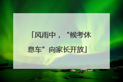 风雨中，“候考休息车”向家长开放