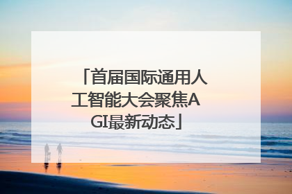 首届国际通用人工智能大会聚焦AGI最新动态