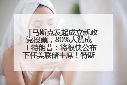 马斯克发起成立新政党投票，80%人赞成！特朗普：将很快公布下任美联储主席！特斯拉股价反弹，美股美元齐涨，全球大型机构从美国撤资
