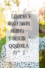 高架桥下乘凉打麻将 成都有一个现实版“QQ游戏大厅”