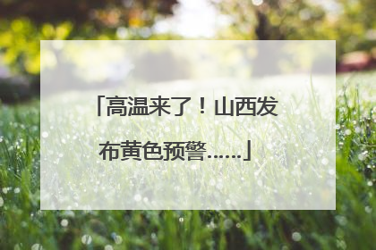 高温来了！山西发布黄色预警……