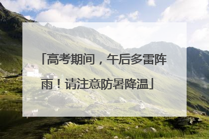 高考期间，午后多雷阵雨！请注意防暑降温