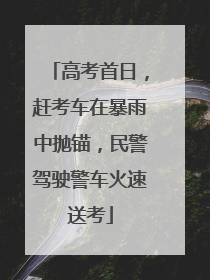 高考首日，赶考车在暴雨中抛锚，民警驾驶警车火速送考