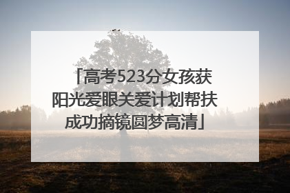 高考523分女孩获阳光爱眼关爱计划帮扶成功摘镜圆梦高清