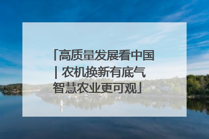 高质量发展看中国｜农机换新有底气 智慧农业更可观