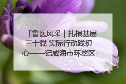 鲁医风采｜扎根基层三十载 实际行动践初心——记威海市环翠区鲸园社区卫生服务中心主任梁永江