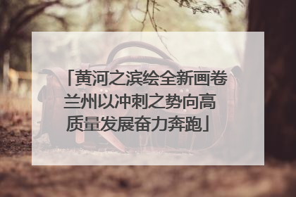 黄河之滨绘全新画卷 兰州以冲刺之势向高质量发展奋力奔跑