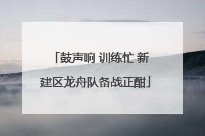 鼓声响 训练忙 新建区龙舟队备战正酣