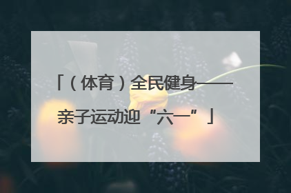 （体育）全民健身——亲子运动迎“六一”