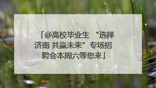＠高校毕业生 “选择济南 共赢未来”专场招聘会本周六等您来