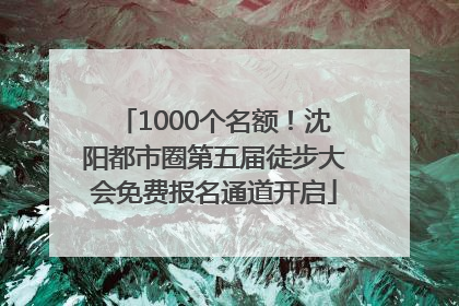 1000个名额！沈阳都市圈第五届徒步大会免费报名通道开启