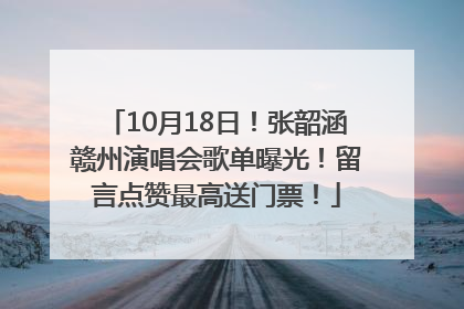 10月18日！张韶涵赣州演唱会歌单曝光！留言点赞最高送门票！