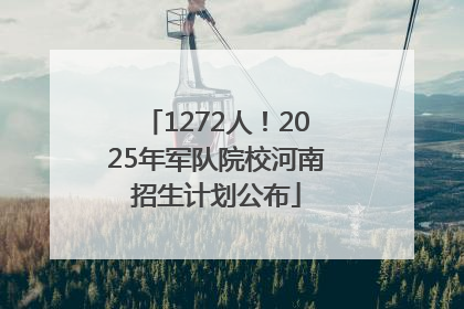 1272人！2025年军队院校河南招生计划公布