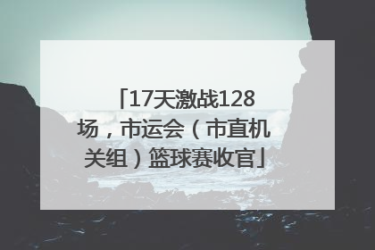 17天激战128场，市运会（市直机关组）篮球赛收官
