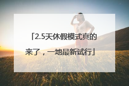 2.5天休假模式真的来了，一地最新试行