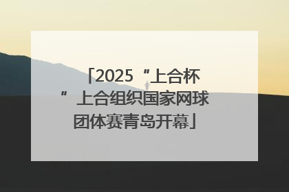 2025“上合杯”上合组织国家网球团体赛青岛开幕