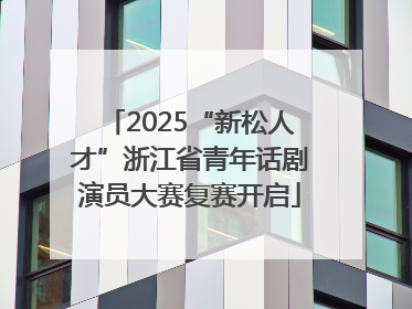 2025“新松人才”浙江省青年话剧演员大赛复赛开启