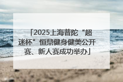 2025上海普陀“超迷杯”恒鼎健身健美公开赛、新人赛成功举办