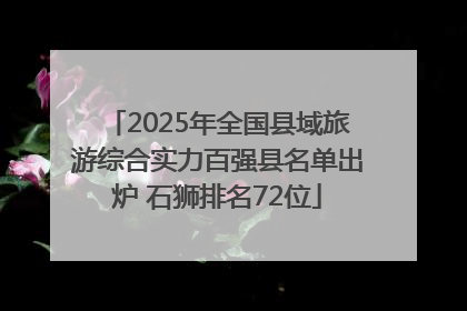 2025年全国县域旅游综合实力百强县名单出炉 石狮排名72位