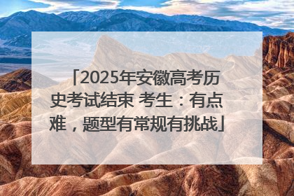 2025年安徽高考历史考试结束 考生：有点难，题型有常规有挑战