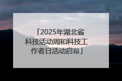 2025年湖北省科技活动周和科技工作者日活动启幕