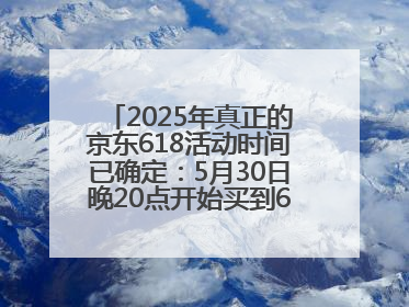 2025年真正的京东618活动时间已确定：5月30日晚20点开始买到6月18日结束优惠力度最大最便宜！