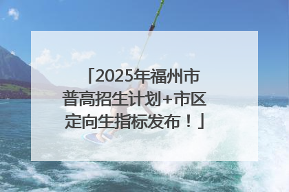2025年福州市普高招生计划+市区定向生指标发布！
