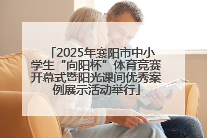 2025年襄阳市中小学生“向阳杯”体育竞赛开幕式暨阳光课间优秀案例展示活动举行