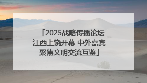 2025战略传播论坛江西上饶开幕 中外嘉宾聚焦文明交流互鉴